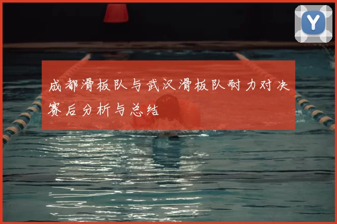 成都滑板队与武汉滑板队耐力对决赛后分析与总结
