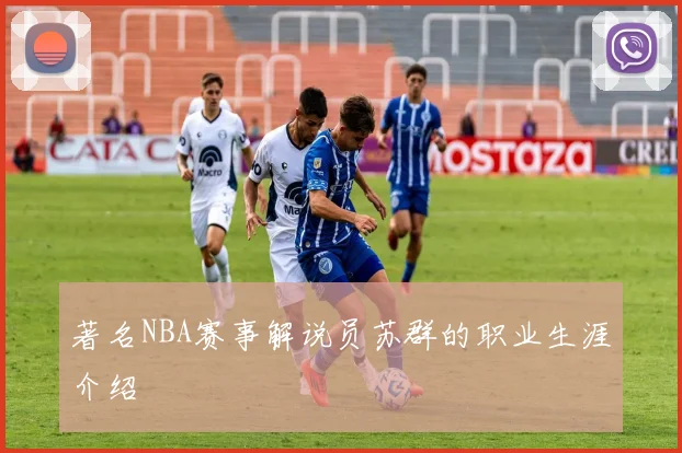 著名NBA赛事解说员苏群的职业生涯介绍