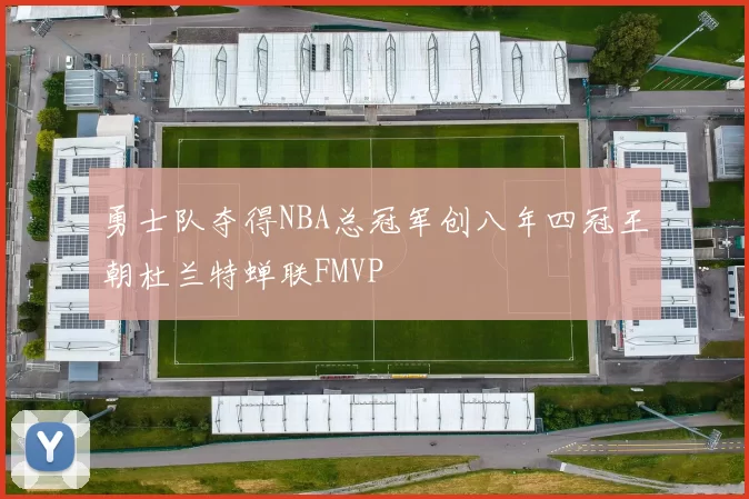 勇士队夺得NBA总冠军创八年四冠王朝杜兰特蝉联FMVP