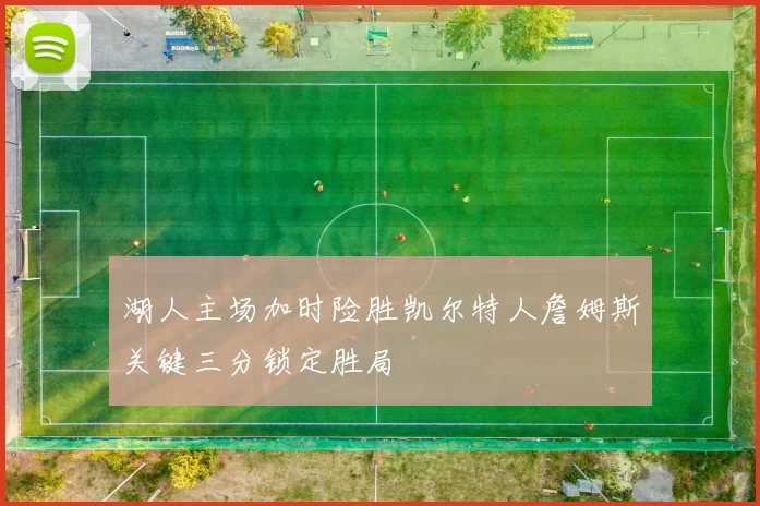 湖人主场加时险胜凯尔特人詹姆斯关键三分锁定胜局
