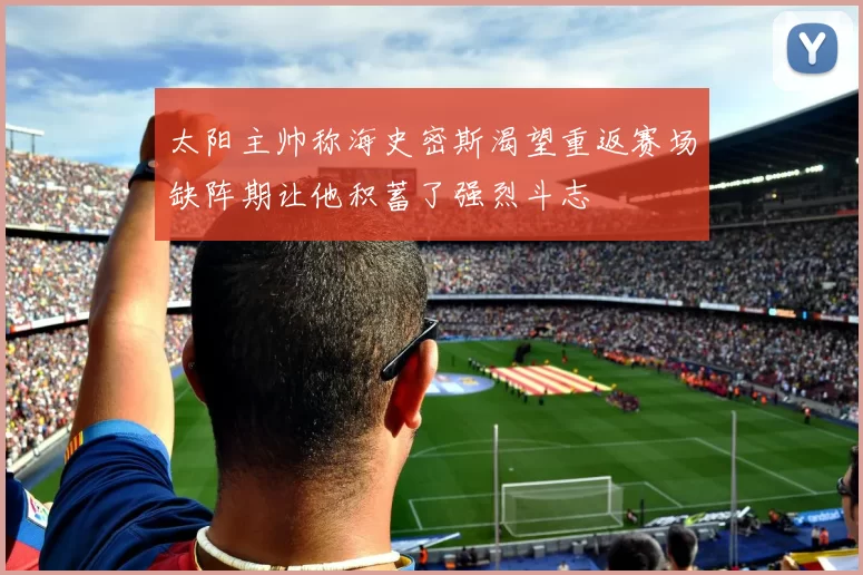 太阳主帅称海史密斯渴望重返赛场缺阵期让他积蓄了强烈斗志