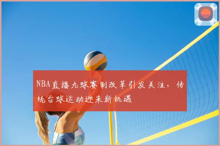 NBA直播九球赛制改革引发关注，传统台球运动迎来新机遇