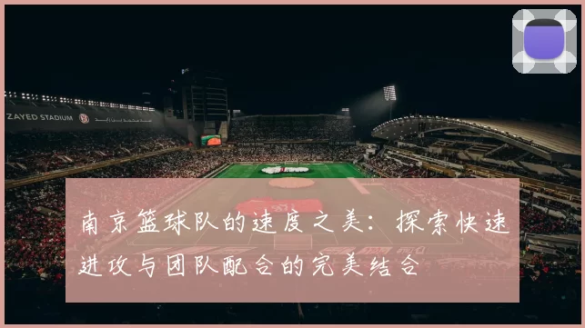 南京篮球队的速度之美：探索快速进攻与团队配合的完美结合