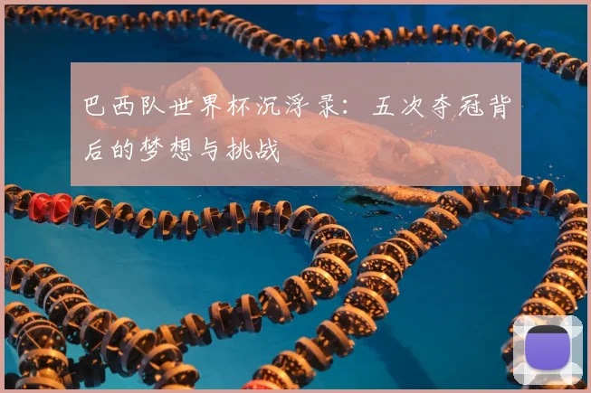 巴西队世界杯沉浮录：五次夺冠背后的梦想与挑战