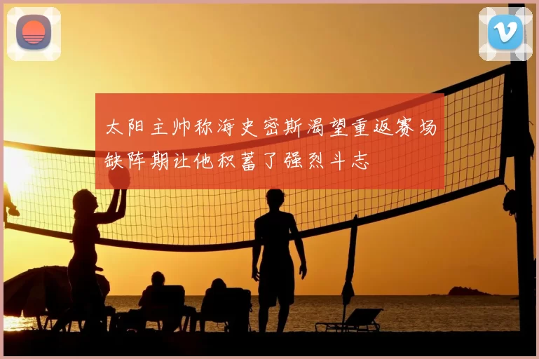 太阳主帅称海史密斯渴望重返赛场缺阵期让他积蓄了强烈斗志
