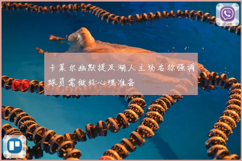 卡莱尔幽默提及湖人主场名称强调球员需做好心理准备