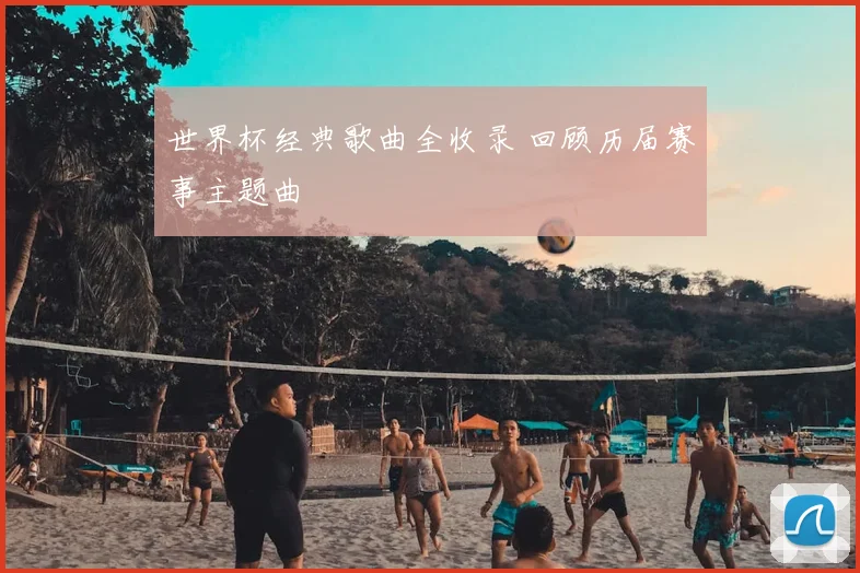 世界杯经典歌曲全收录 回顾历届赛事主题曲