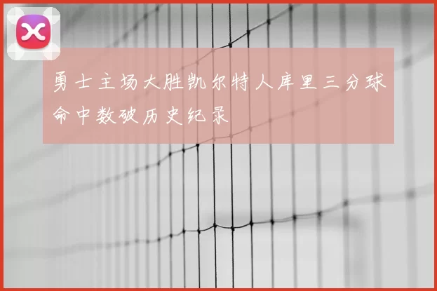 勇士主场大胜凯尔特人库里三分球命中数破历史纪录