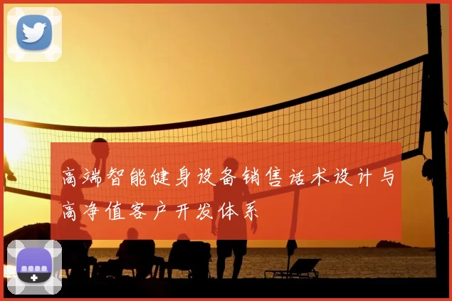 高端智能健身设备销售话术设计与高净值客户开发体系