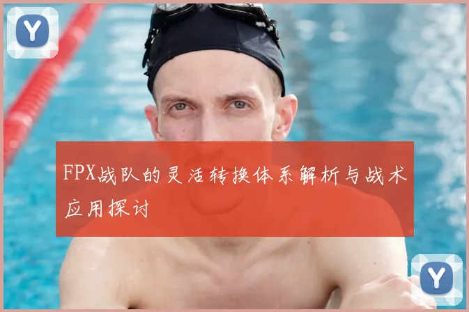 FPX战队的灵活转换体系解析与战术应用探讨