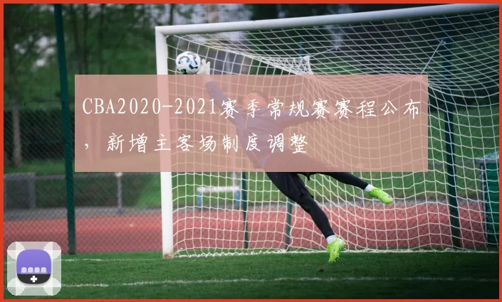 CBA2020-2021赛季常规赛赛程公布，新增主客场制度调整