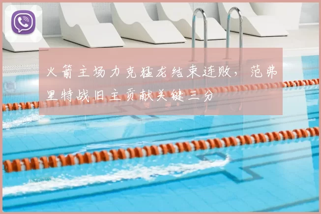 火箭主场力克猛龙结束连败，范弗里特战旧主贡献关键三分
