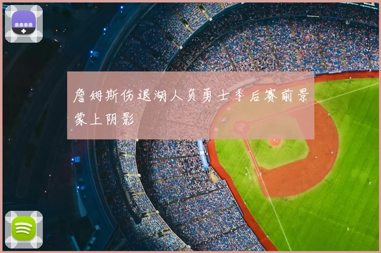 詹姆斯伤退湖人负勇士季后赛前景蒙上阴影