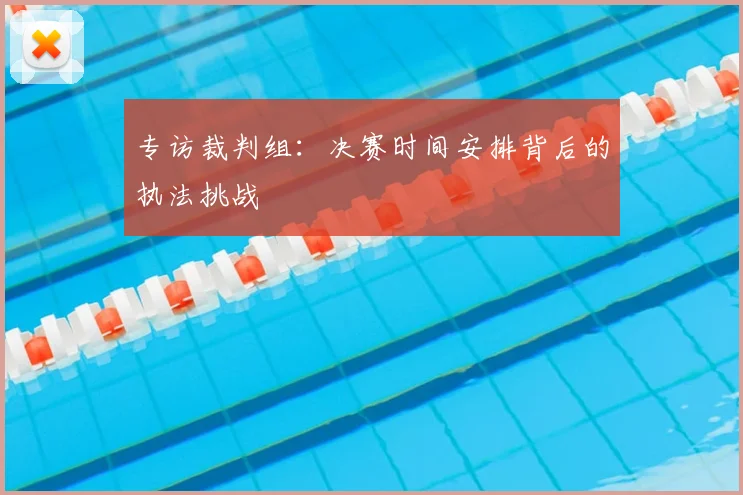 专访裁判组：决赛时间安排背后的执法挑战