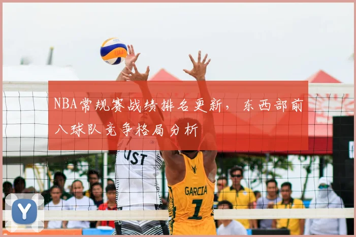 NBA常规赛战绩排名更新，东西部前八球队竞争格局分析