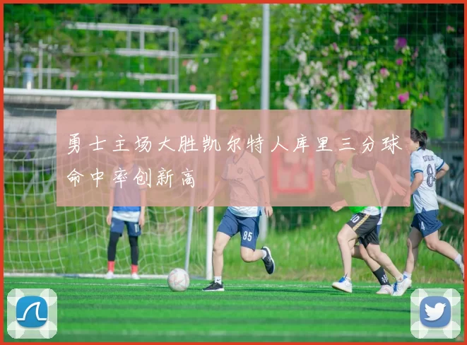 勇士主场大胜凯尔特人库里三分球命中率创新高