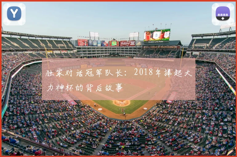 独家对话冠军队长：2018年捧起大力神杯的背后故事