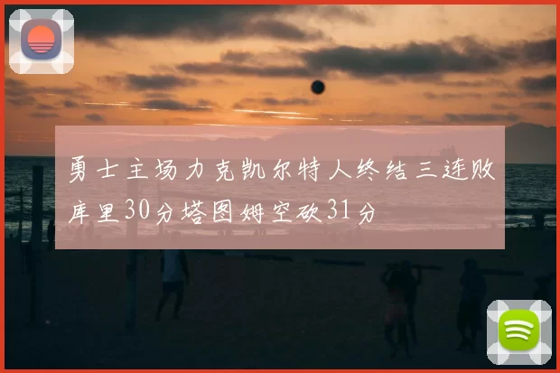 勇士主场力克凯尔特人终结三连败库里30分塔图姆空砍31分