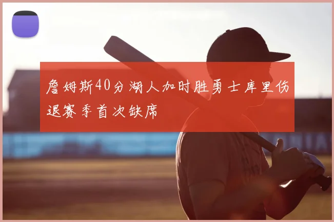 詹姆斯40分湖人加时胜勇士库里伤退赛季首次缺席
