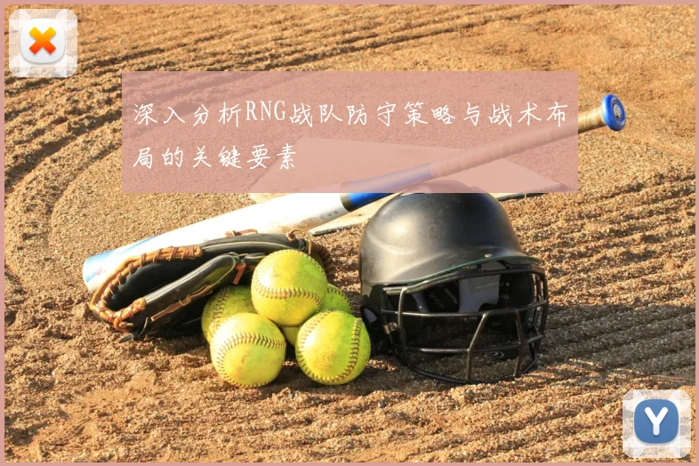 深入分析RNG战队防守策略与战术布局的关键要素