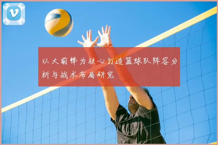 以大前锋为核心打造篮球队阵容分析与战术布局研究
