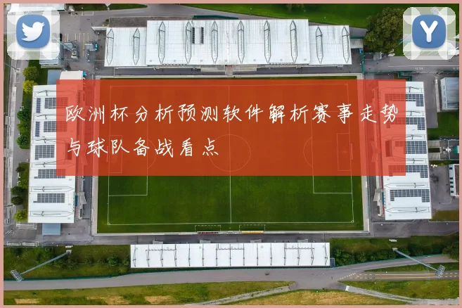 欧洲杯分析预测软件解析赛事走势与球队备战看点