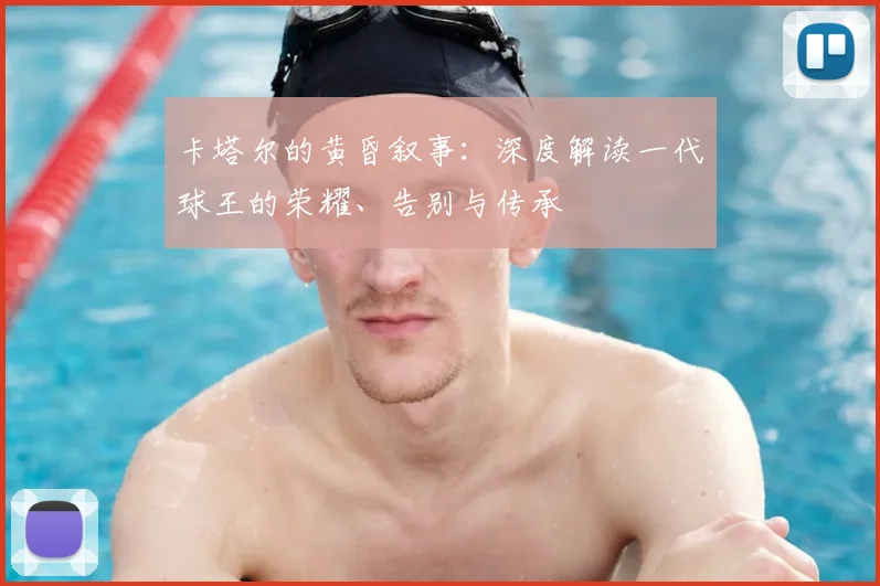 卡塔尔的黄昏叙事：深度解读一代球王的荣耀、告别与传承