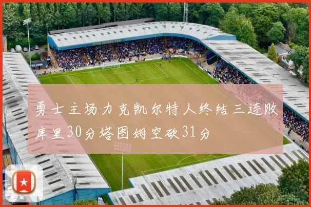 勇士主场力克凯尔特人终结三连败库里30分塔图姆空砍31分