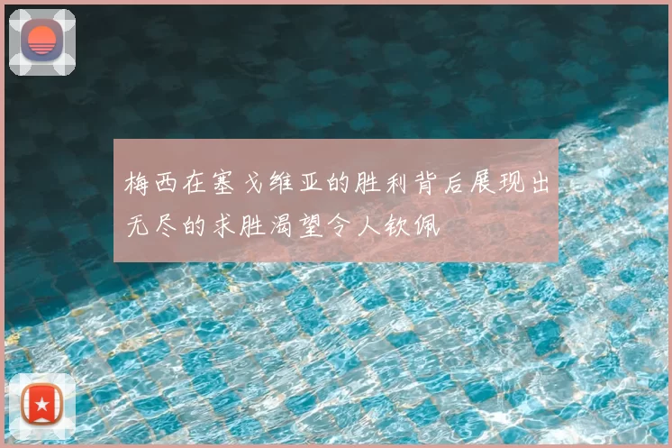 梅西在塞戈维亚的胜利背后展现出无尽的求胜渴望令人钦佩