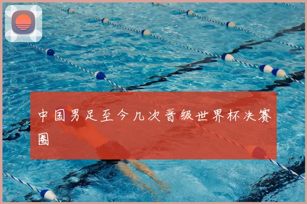 中国男足至今几次晋级世界杯决赛圈