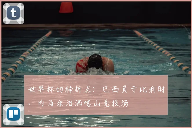世界杯的转折点:巴西负于比利时,内马尔泪洒喀山竞技场